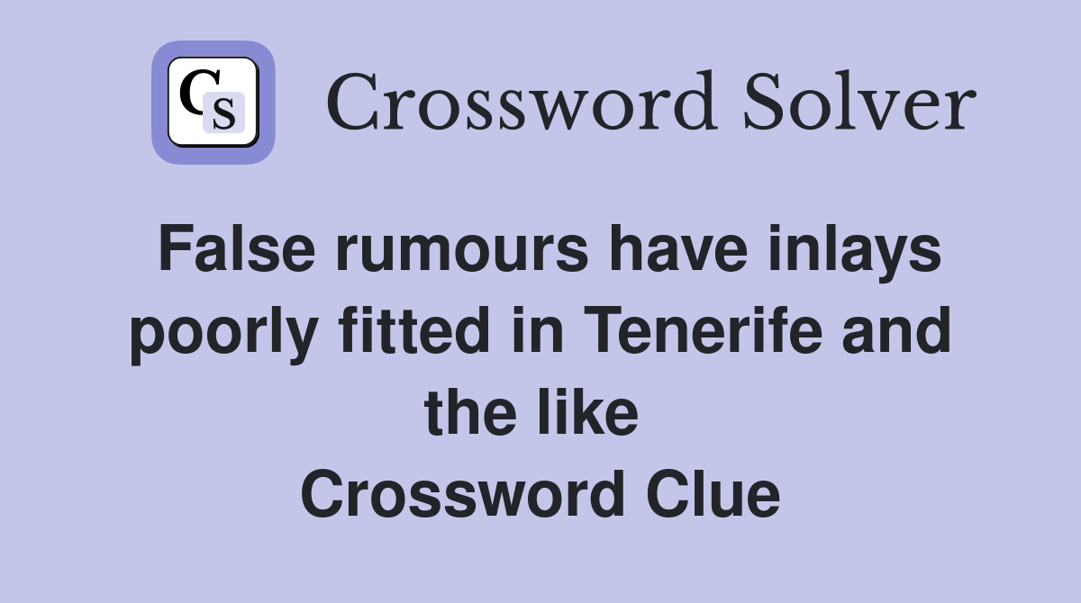 False rumours have inlays poorly fitted in Tenerife and the like  Crossword Clue