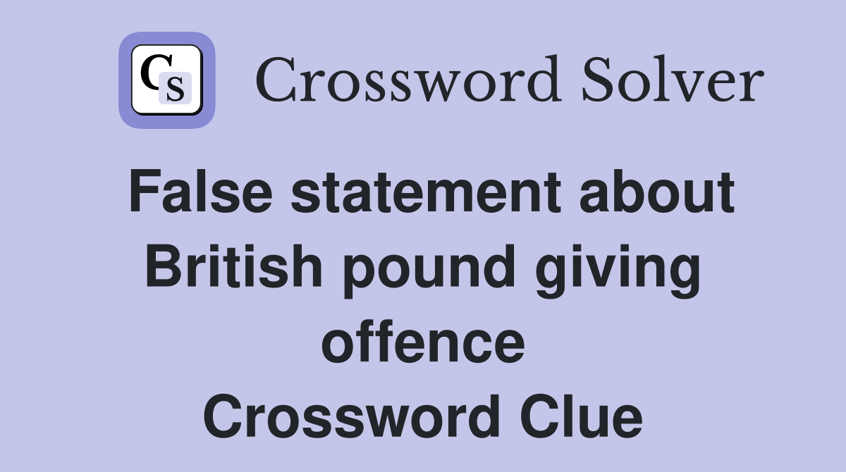 False statement about British pound giving offence Crossword Clue