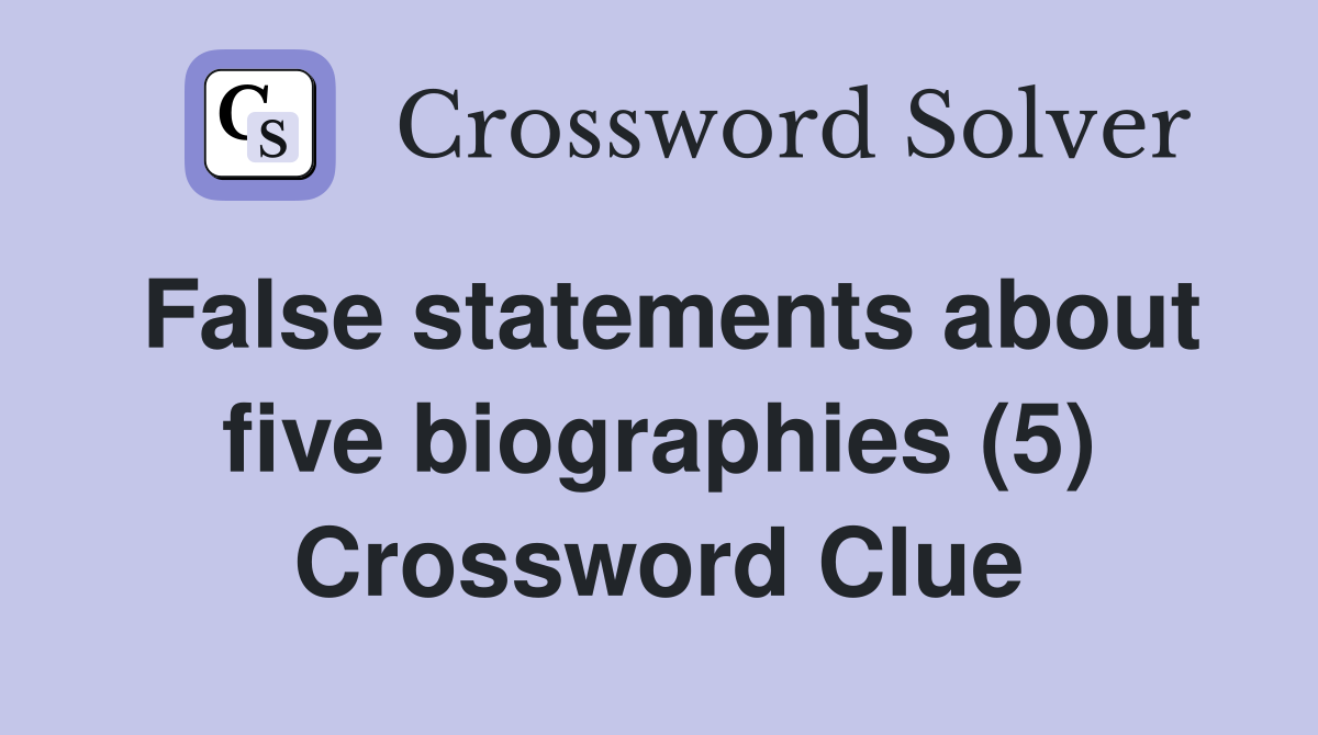 False statements about five biographies (5) Crossword Clue