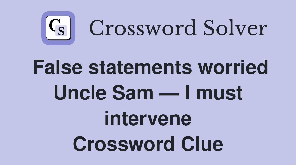 False statements worried Uncle Sam — I must intervene Crossword Clue