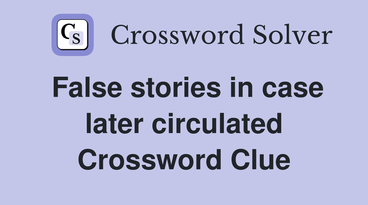 False stories in case later circulated Crossword Clue