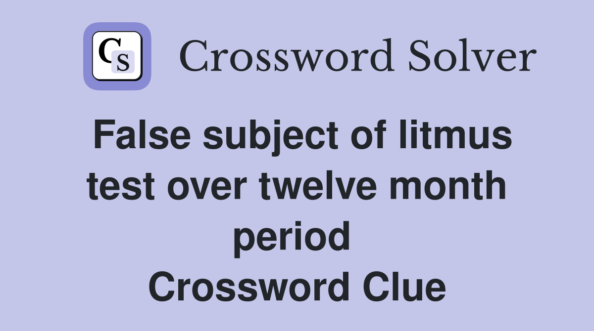 False subject of litmus test over twelve month period  Crossword Clue