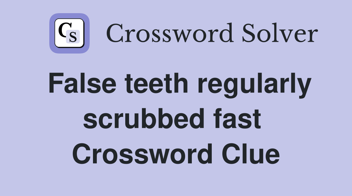 False teeth regularly scrubbed fast  Crossword Clue