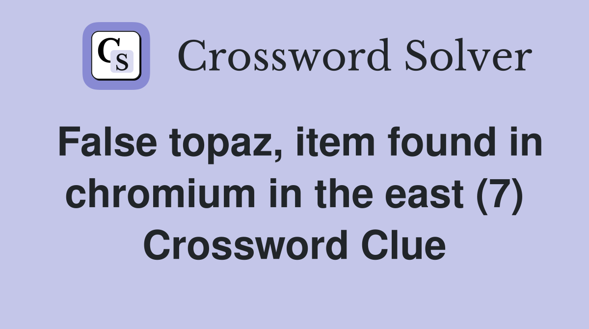 False topaz, item found in chromium in the east (7) Crossword Clue