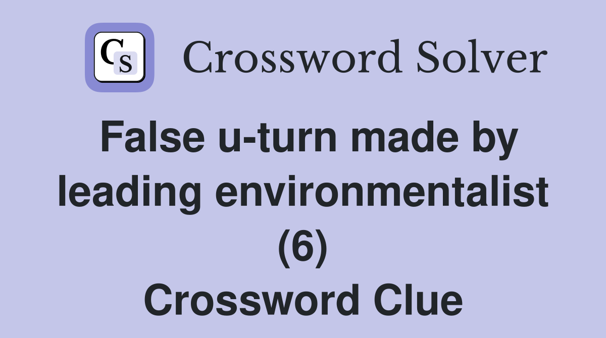 False u-turn made by leading environmentalist (6) Crossword Clue
