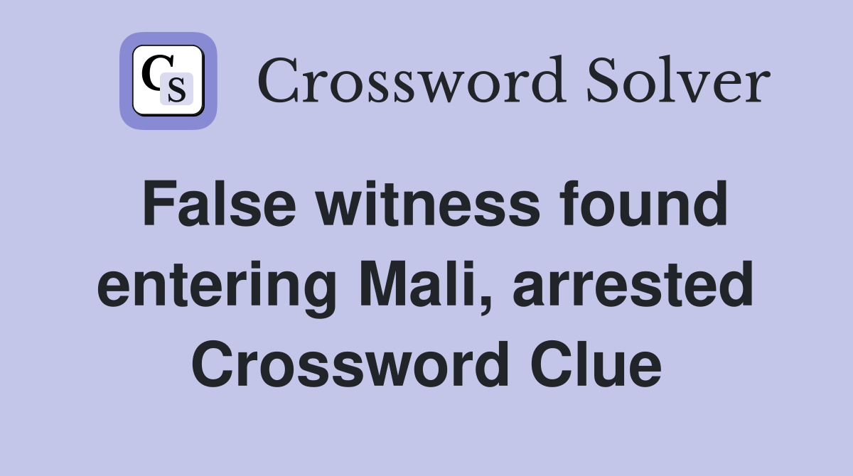 False witness found entering Mali, arrested Crossword Clue