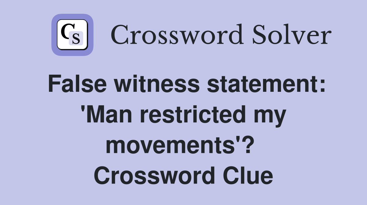 False witness statement: 'Man restricted my movements'?  Crossword Clue