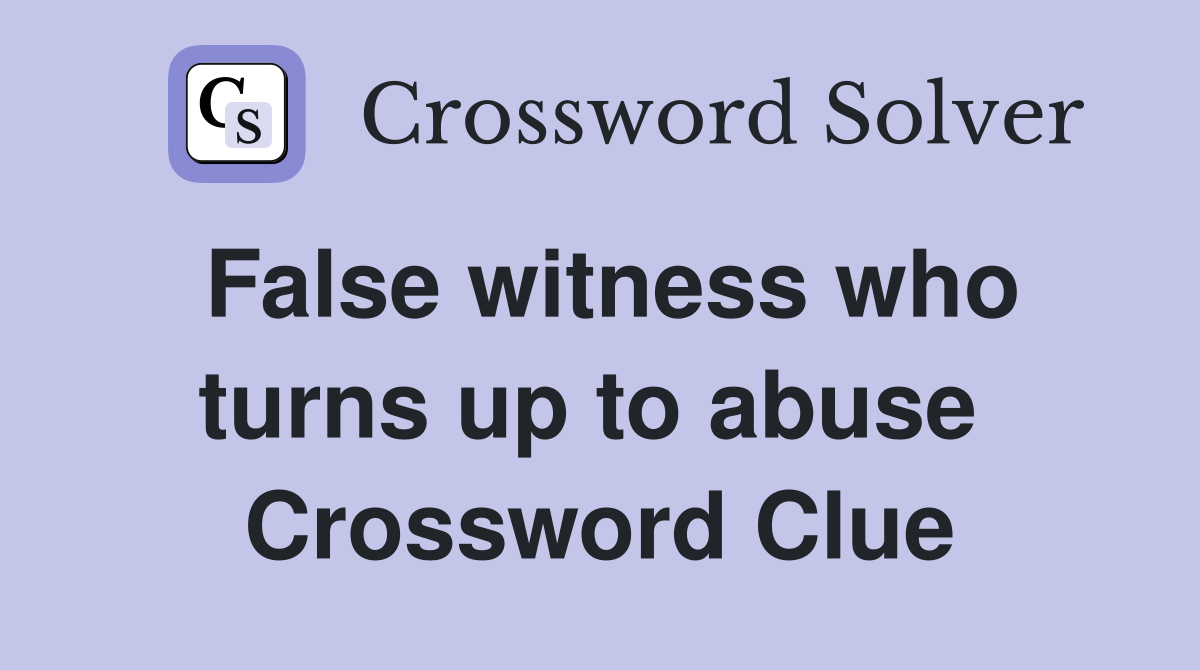 False witness who turns up to abuse  Crossword Clue
