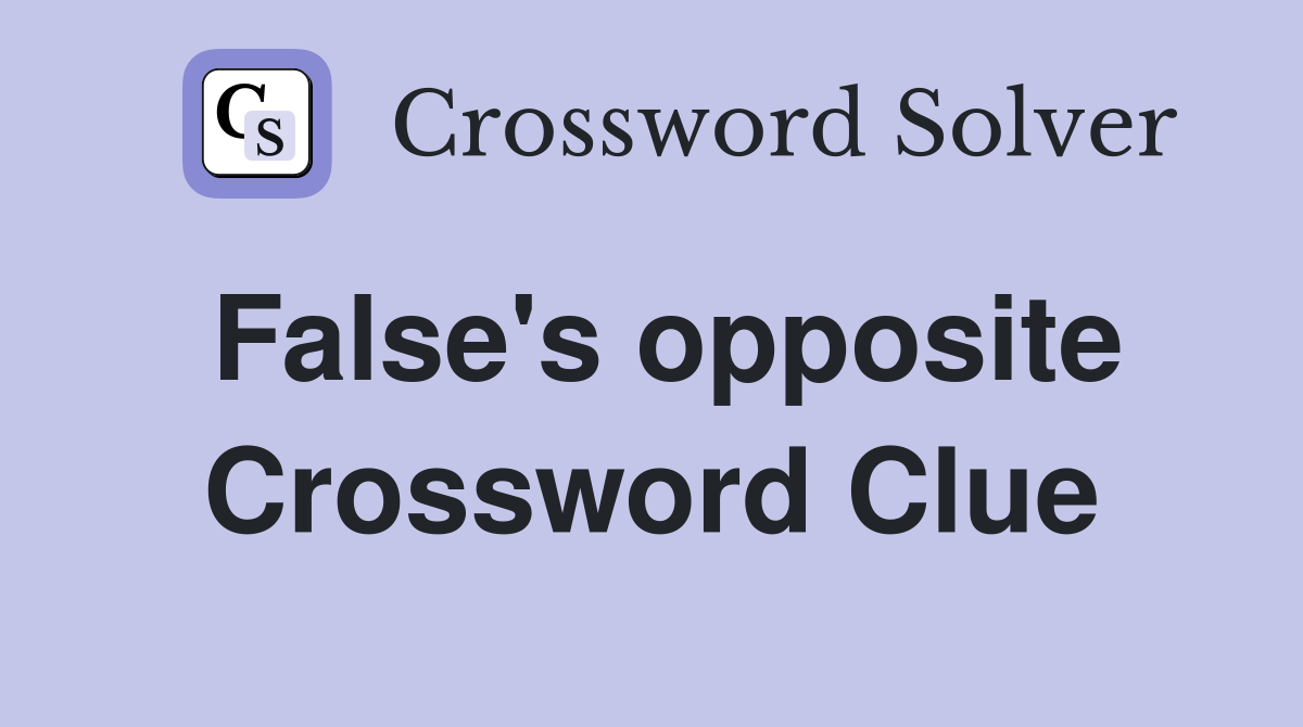 False's opposite Crossword Clue