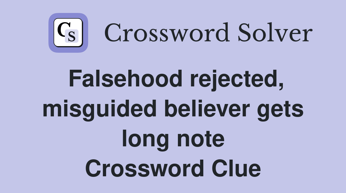 Falsehood rejected, misguided believer gets long note Crossword Clue