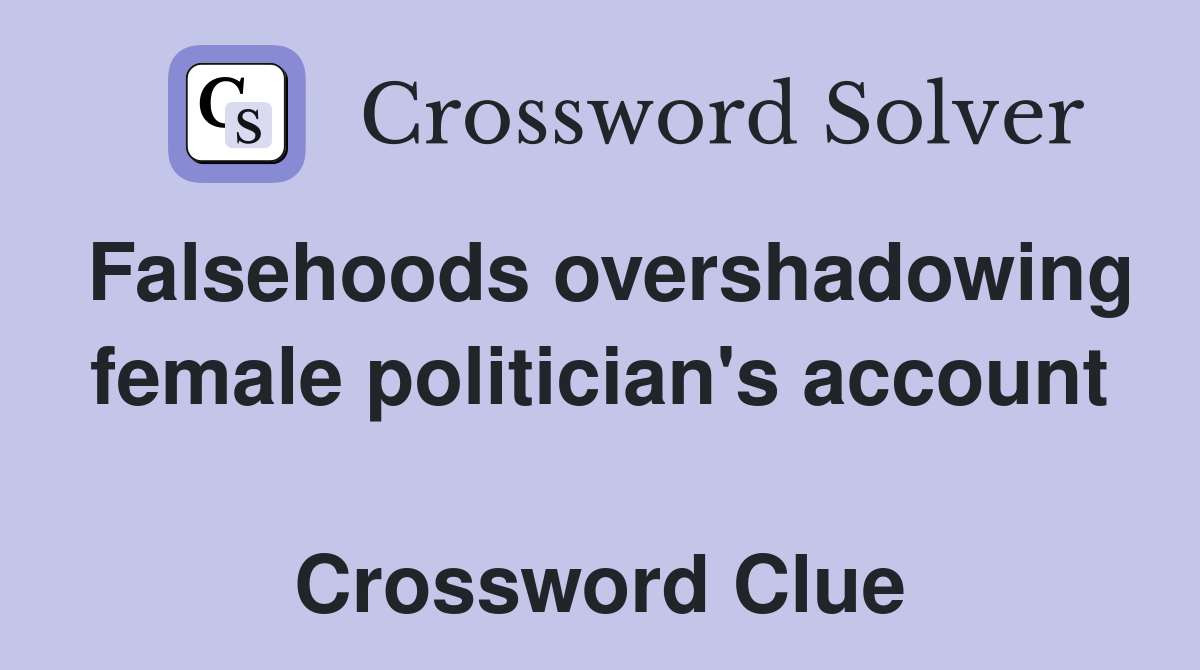 Falsehoods overshadowing female politician's account  Crossword Clue