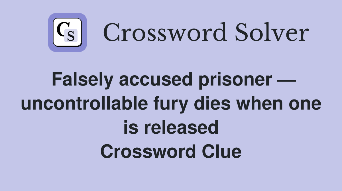 Falsely accused prisoner — uncontrollable fury dies when one is released Crossword Clue