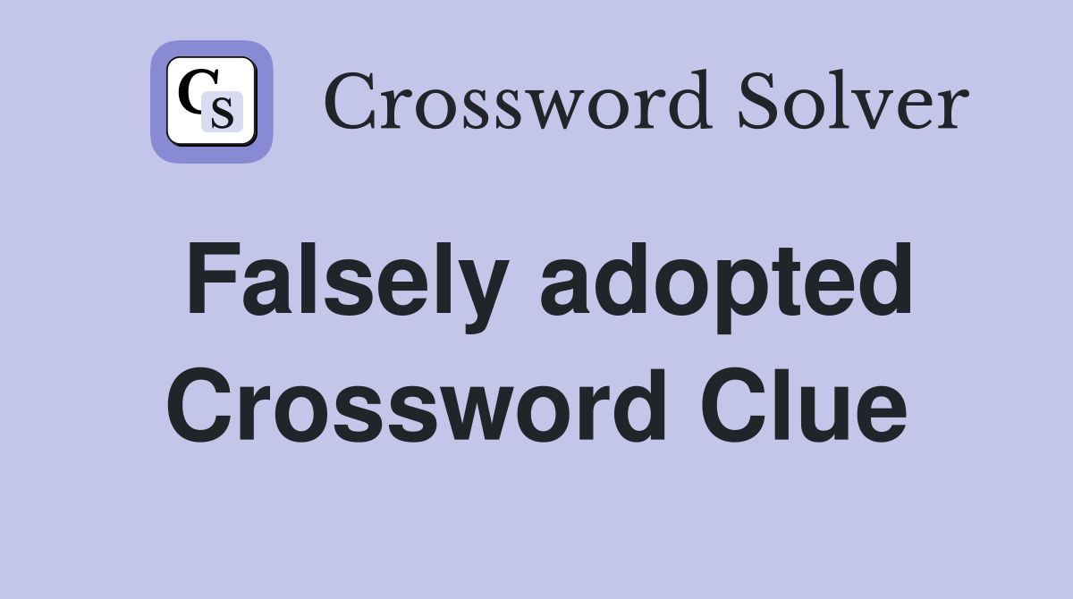 Falsely adopted Crossword Clue