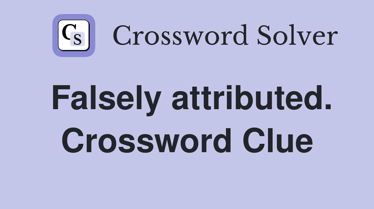 Falsely attributed. Crossword Clue