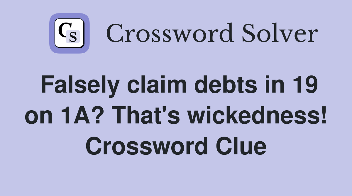 Falsely claim debts in 19 on 1A? That's wickedness! Crossword Clue