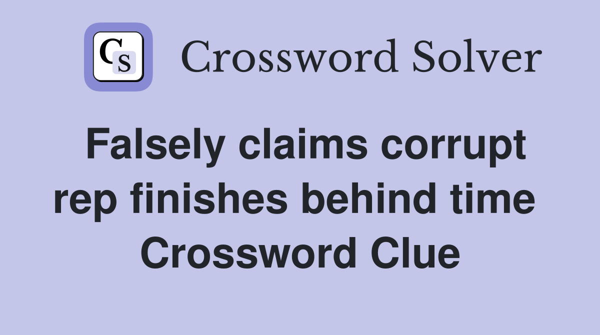 Falsely claims corrupt rep finishes behind time  Crossword Clue