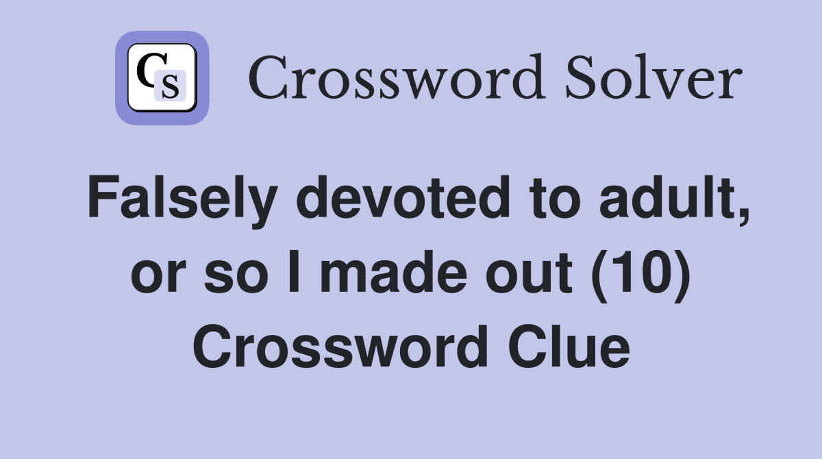 Falsely devoted to adult, or so I made out (10) Crossword Clue