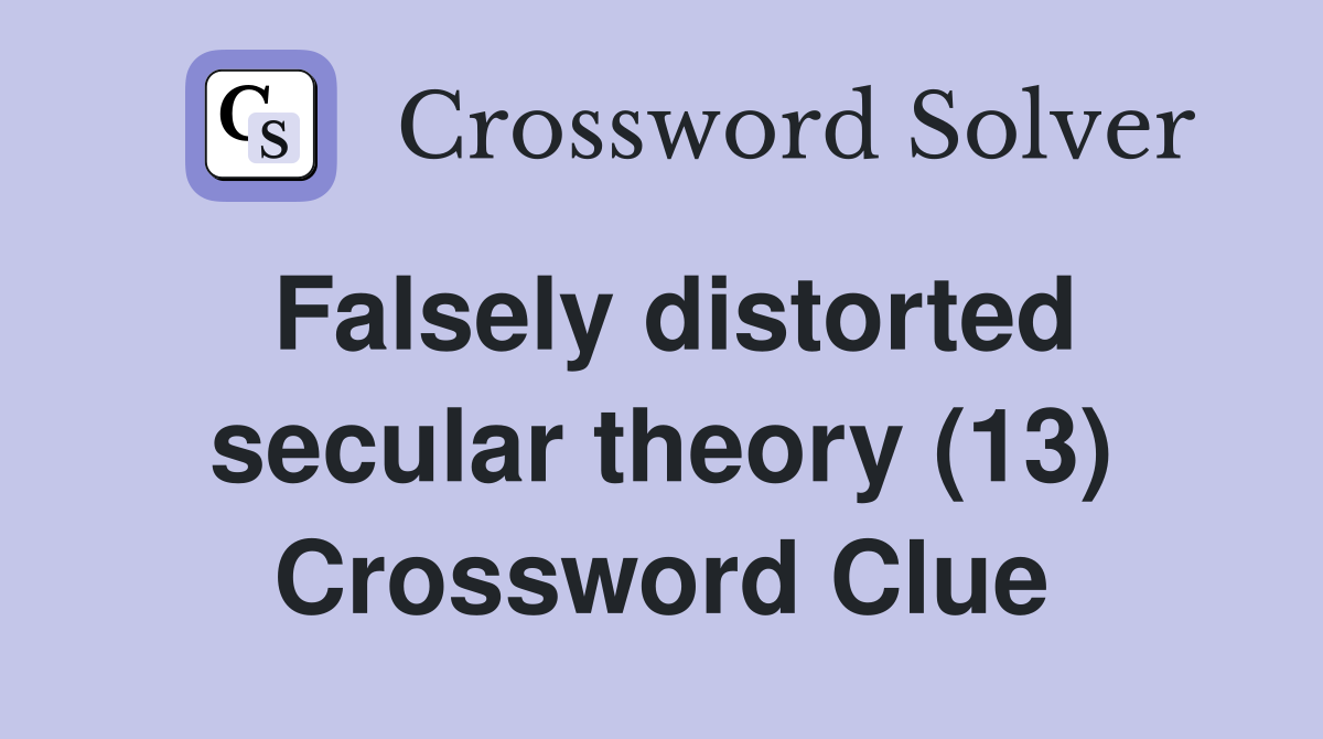 Falsely distorted secular theory (13) Crossword Clue