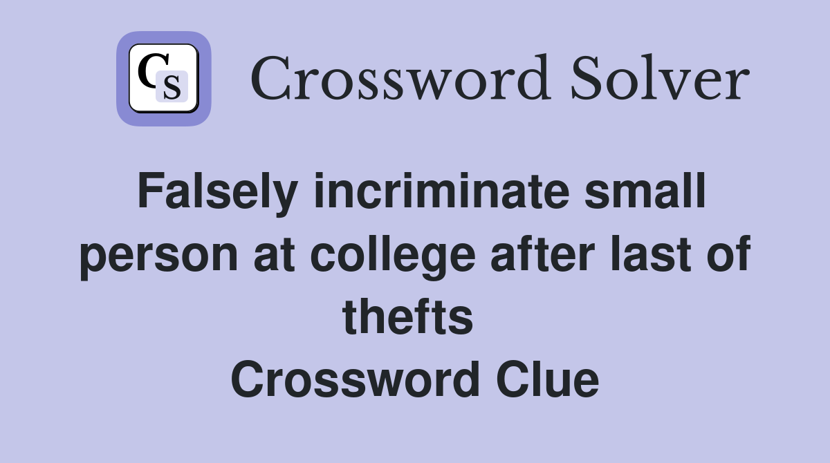 Falsely incriminate small person at college after last of thefts  Crossword Clue