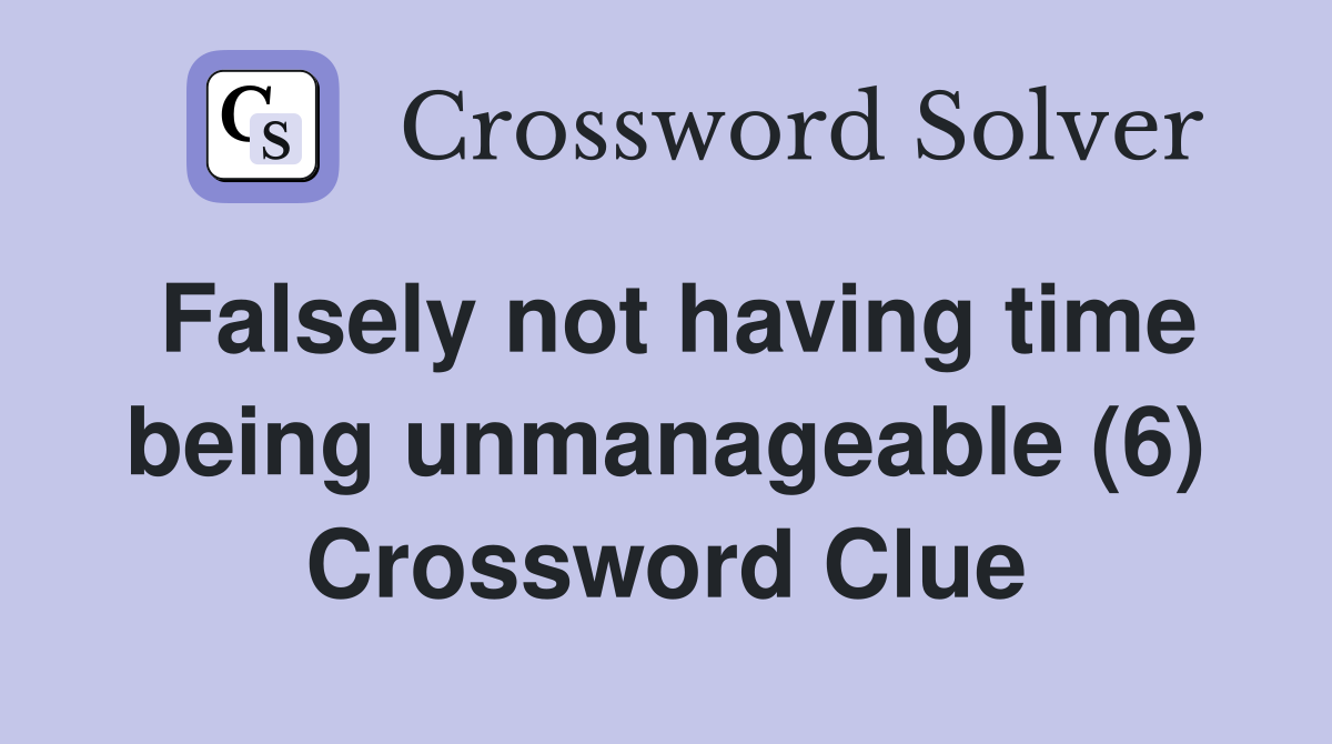 Falsely not having time being unmanageable (6) Crossword Clue