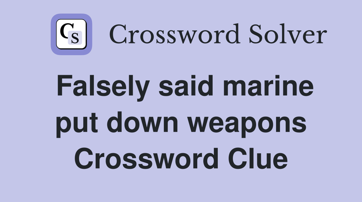 Falsely said marine put down weapons Crossword Clue