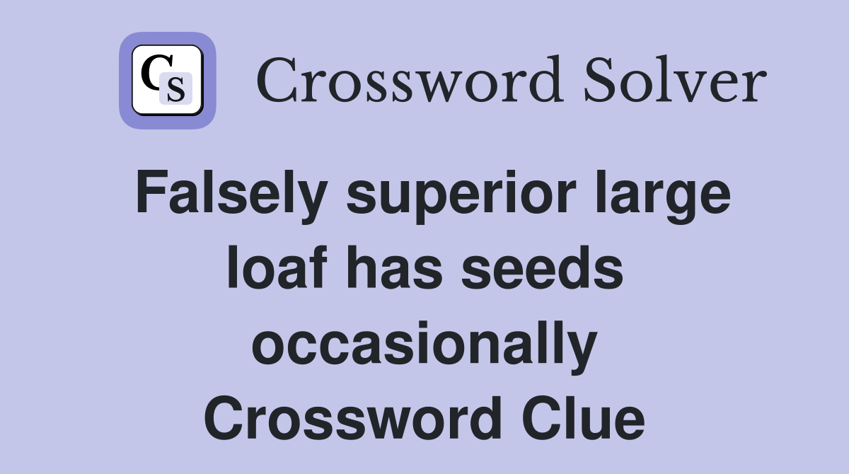 Falsely superior large loaf has seeds occasionally Crossword Clue