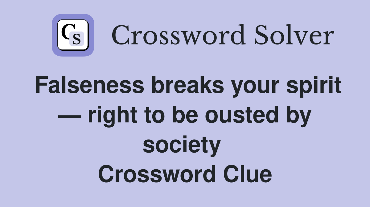 Falseness breaks your spirit — right to be ousted by society  Crossword Clue
