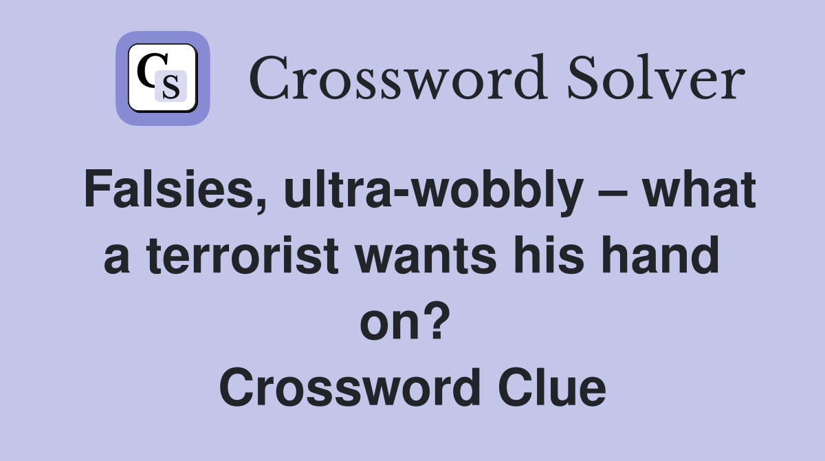 Falsies, ultra-wobbly – what a terrorist wants his hand on?  Crossword Clue