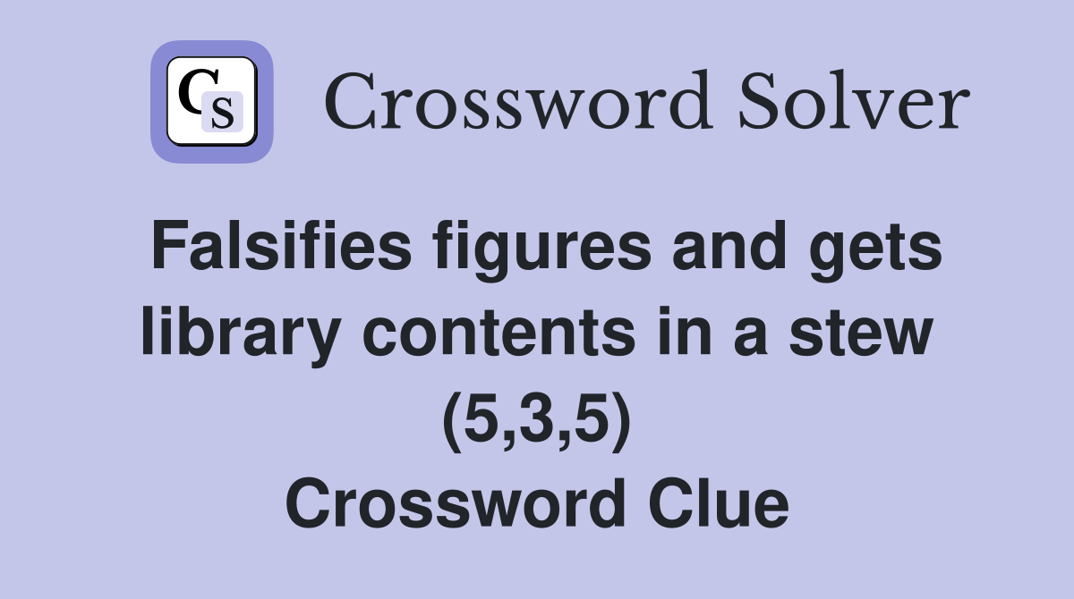 Falsifies figures and gets library contents in a stew (5,3,5) Crossword Clue
