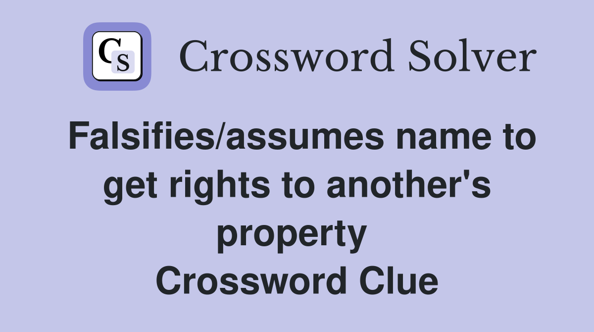 Falsifies/assumes name to get rights to another's property  Crossword Clue
