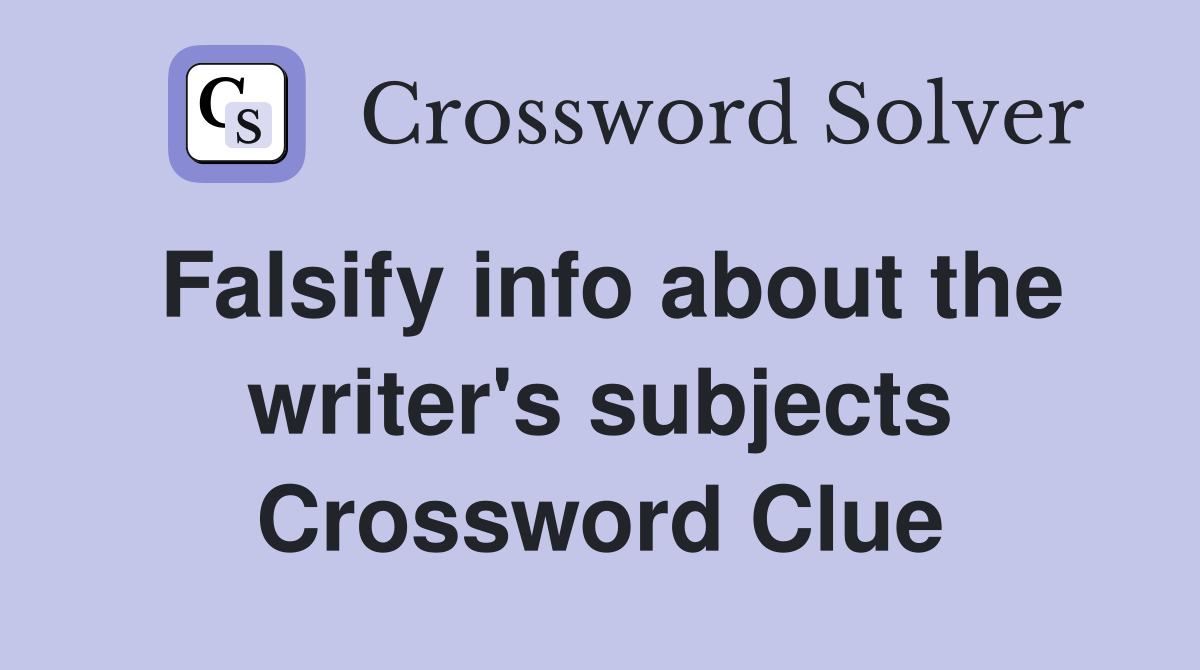 Falsify info about the writer's subjects Crossword Clue