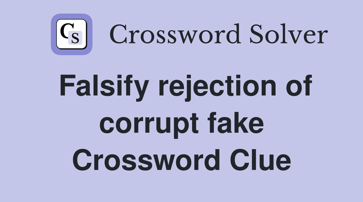 Falsify rejection of corrupt fake Crossword Clue