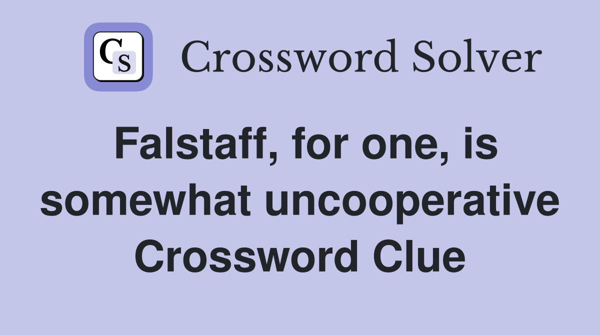 Falstaff, for one, is somewhat uncooperative Crossword Clue