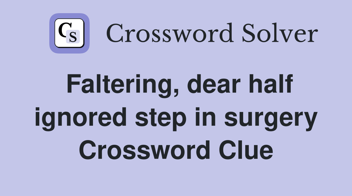 Faltering, dear half ignored step in surgery Crossword Clue