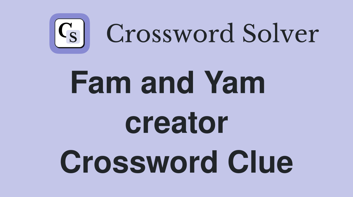 Fam and Yam    creator Crossword Clue