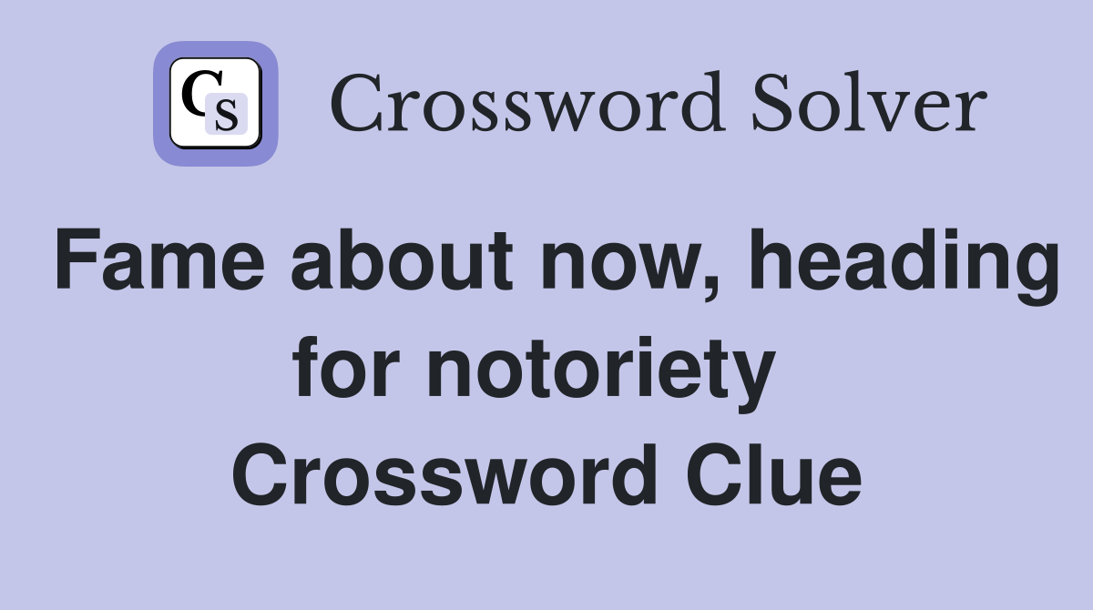 Fame about now, heading for notoriety  Crossword Clue