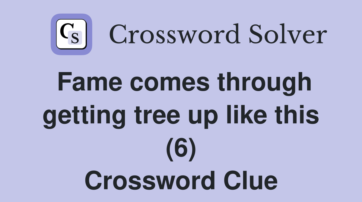 Fame comes through getting tree up like this (6) Crossword Clue