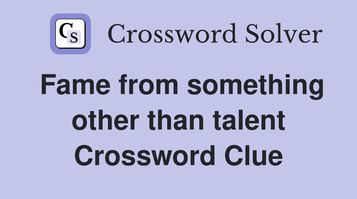 Fame from something other than talent Crossword Clue