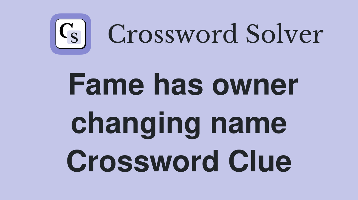 Fame has owner changing name Crossword Clue