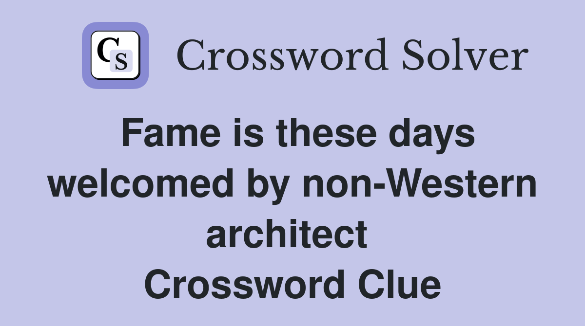 Fame is these days welcomed by non-Western architect  Crossword Clue