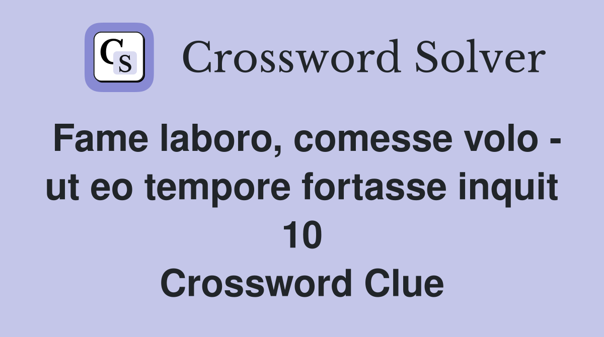 Fame laboro, comesse volo - ut eo tempore fortasse inquit 10 Crossword Clue