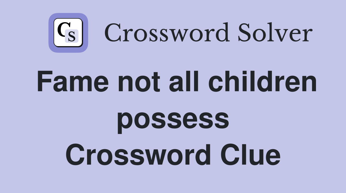 Fame not all children possess Crossword Clue