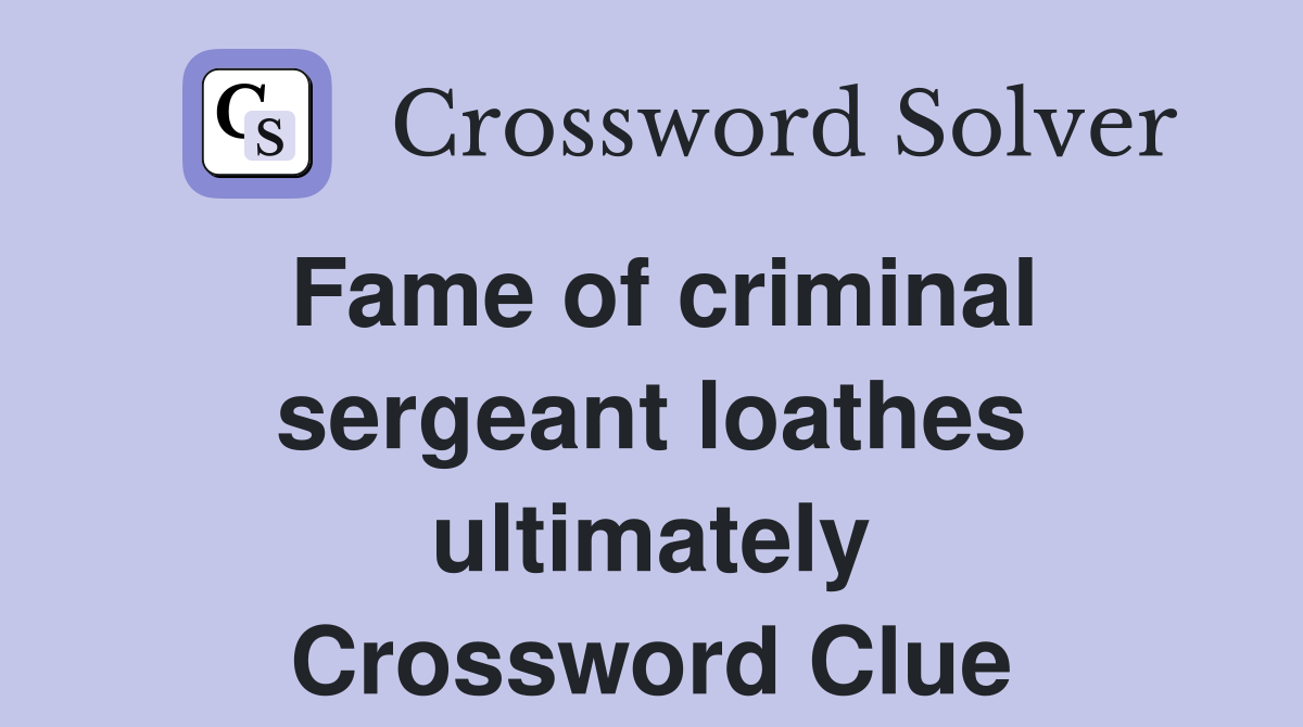 Fame of criminal sergeant loathes ultimately Crossword Clue