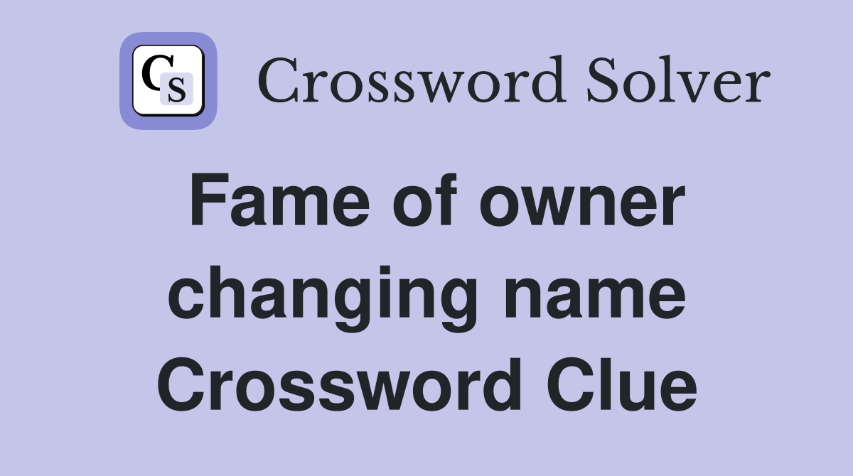 Fame of owner changing name Crossword Clue