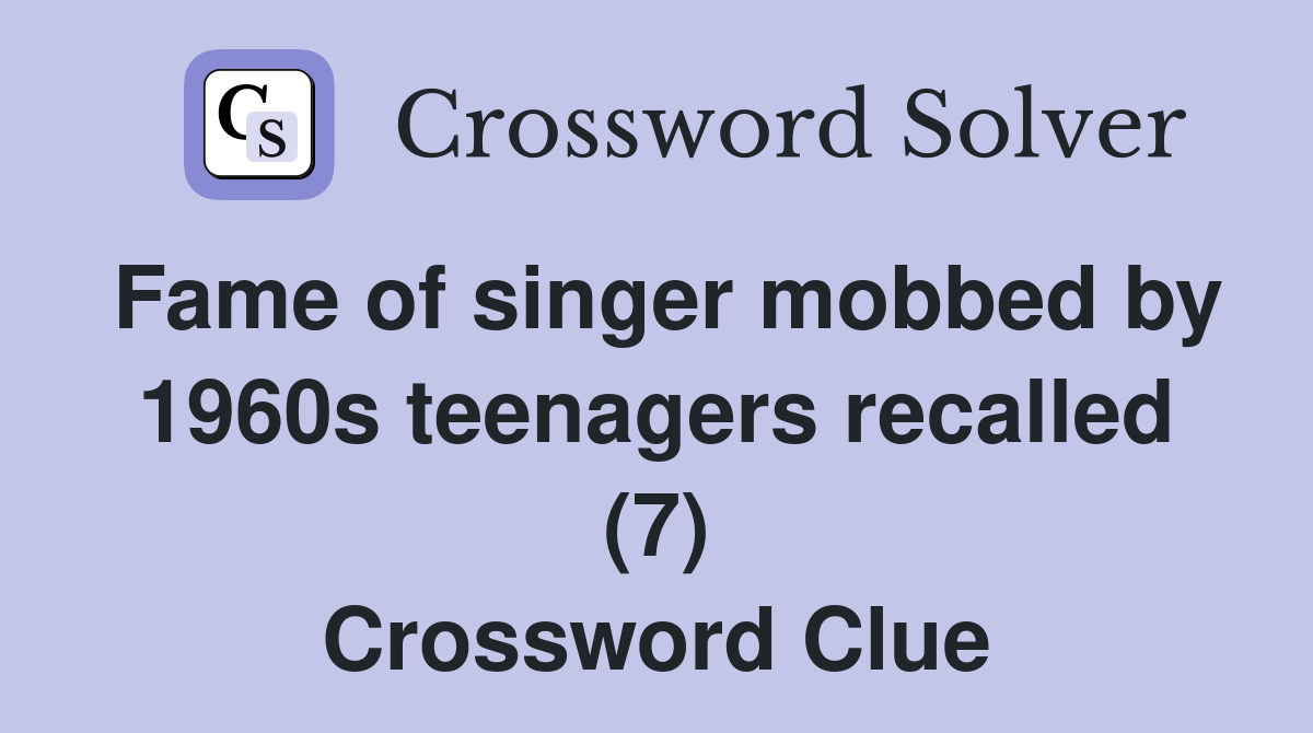 Fame of singer mobbed by 1960s teenagers recalled (7) Crossword Clue