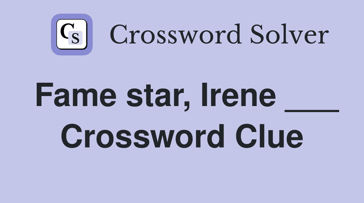 Fame star, Irene ___ Crossword Clue