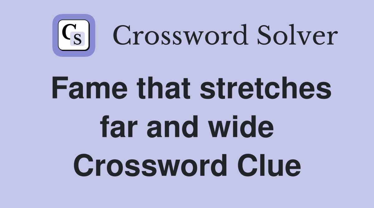 Fame that stretches far and wide Crossword Clue