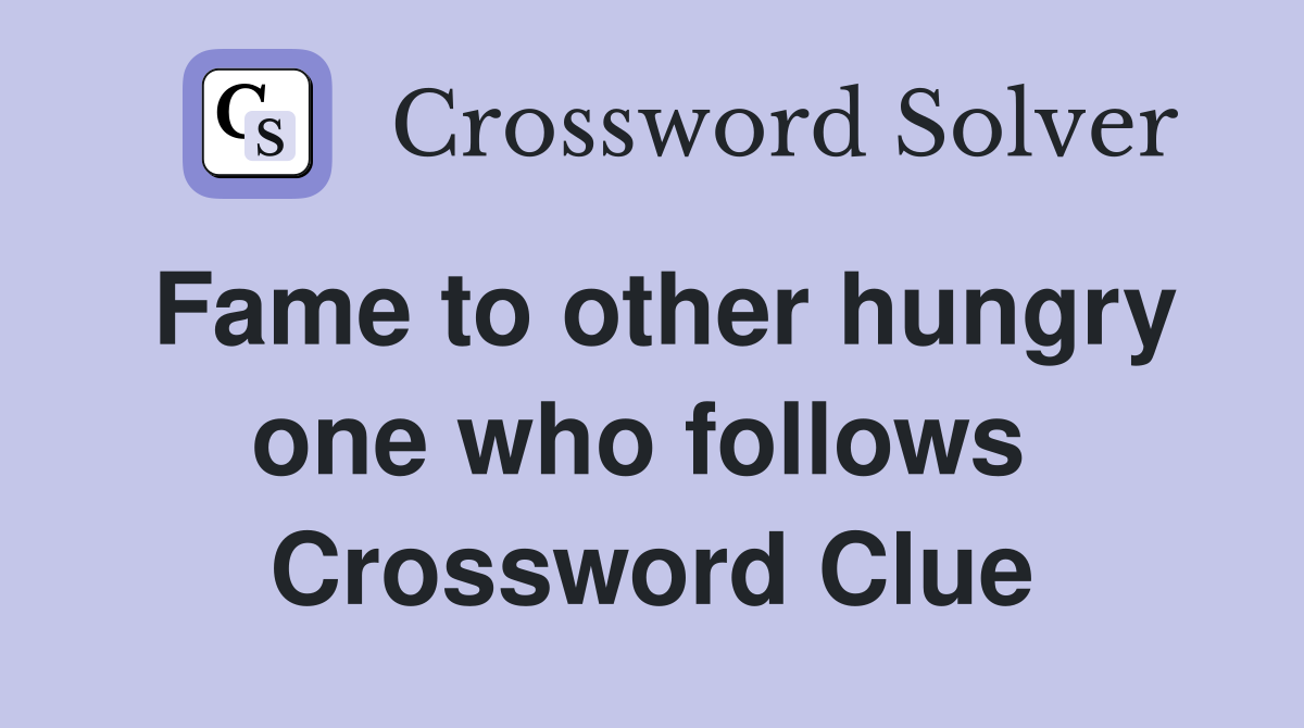 Fame to other hungry one who follows  Crossword Clue