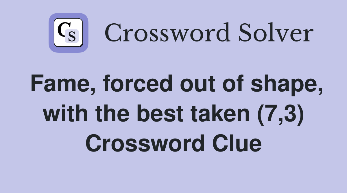 Fame, forced out of shape, with the best taken (7,3) Crossword Clue