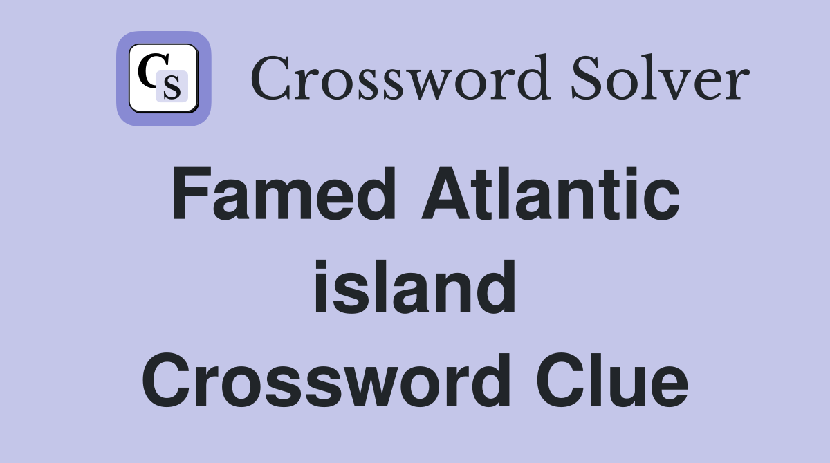 Famed Atlantic island Crossword Clue